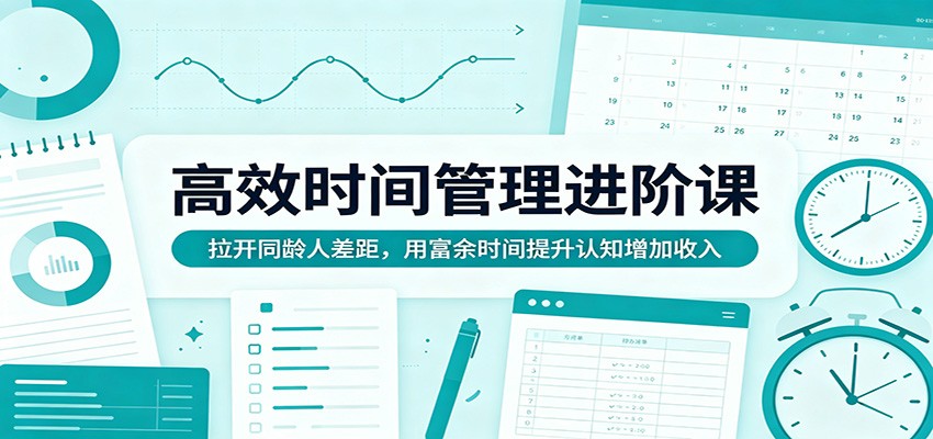 高效时间管理进阶课：拉开同龄人差距，用富余时间提升认知增加收入-宇文网创