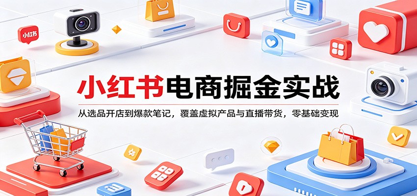 小红书电商掘金实战：从选品开店到爆款笔记，覆盖虚拟产品与直播带货，零基础变现-宇文网创