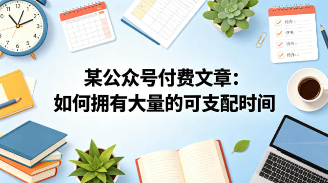 某公众号付费文章：如何拥有大量的可支配时间？-宇文网创