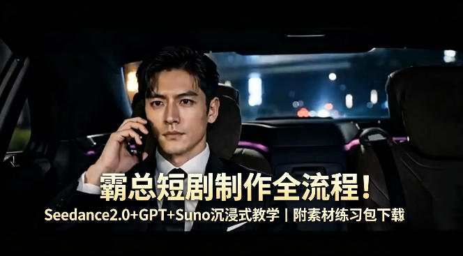 霸总短剧制作全流程！Seedance2.0+GPT+Suno沉浸式教学｜附素材练习包下载-宇文网创