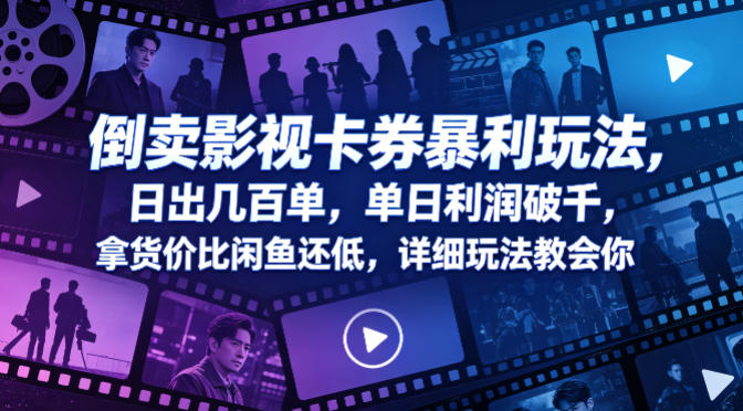 倒卖影视卡券暴利玩法，日出几百单，单日利润破千，拿货价比闲鱼还低，详细玩法教会你【揭秘】-宇文网创