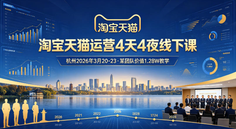 淘宝天猫运营4天4夜杭州2026年3月20-23线下课，某团队价值1.28W的教学-宇文网创