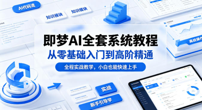 即梦AI全套系统教程，从零基础入门到高阶精通，全程实战教学，小白也能快速上手-宇文网创