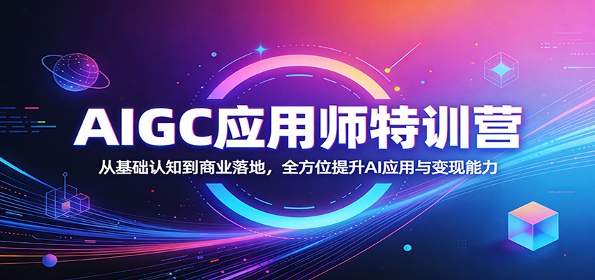AIGC应用师特训营：从基础认知到商业落地，全方位提升AI应用与变现能力-宇文网创