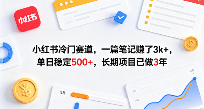 小红书冷门赛道，一篇笔记賺了3k+，单日稳定500+，长期项目已做3年【揭秘】-宇文网创