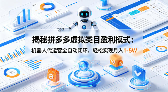 揭秘拼多多虚拟类目盈利模式：机器人代运营全自动闭环，轻松实现月入1-5W-宇文网创