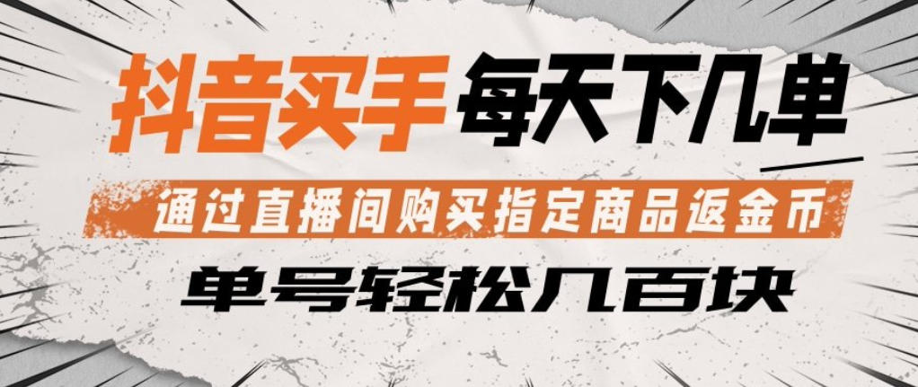 抖音买手通过直播间购买指定商品返金币，每天几单，轻松日入几张【揭秘】-宇文网创