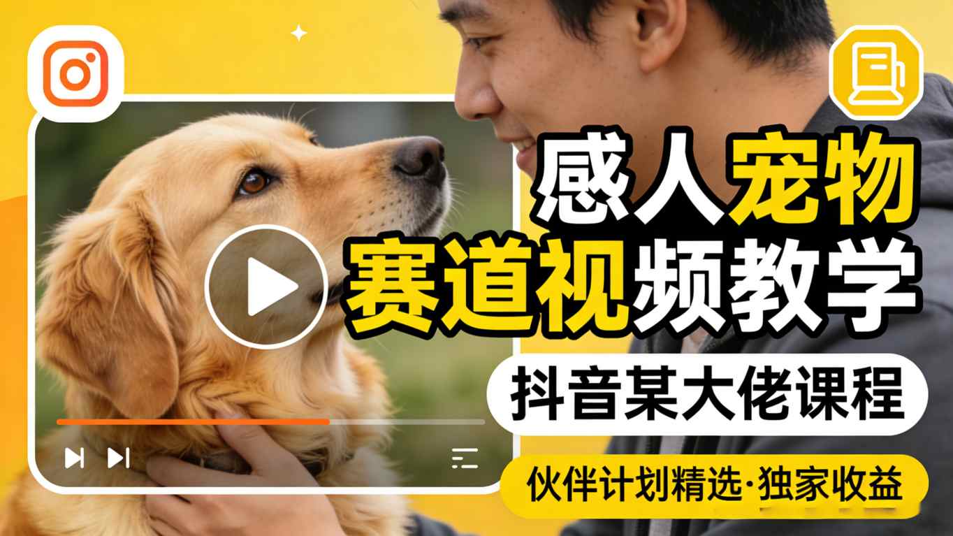 感人宠物赛道视频教学，抖音某大佬课程，可做伙伴计划精选独家收益-宇文网创