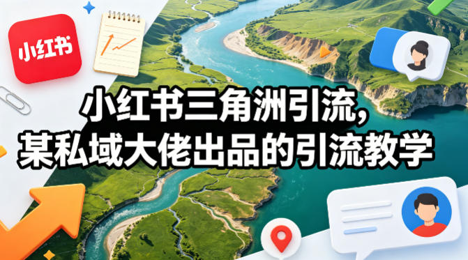 小红书三角洲引流，某私域大佬出品的引流教学-宇文网创