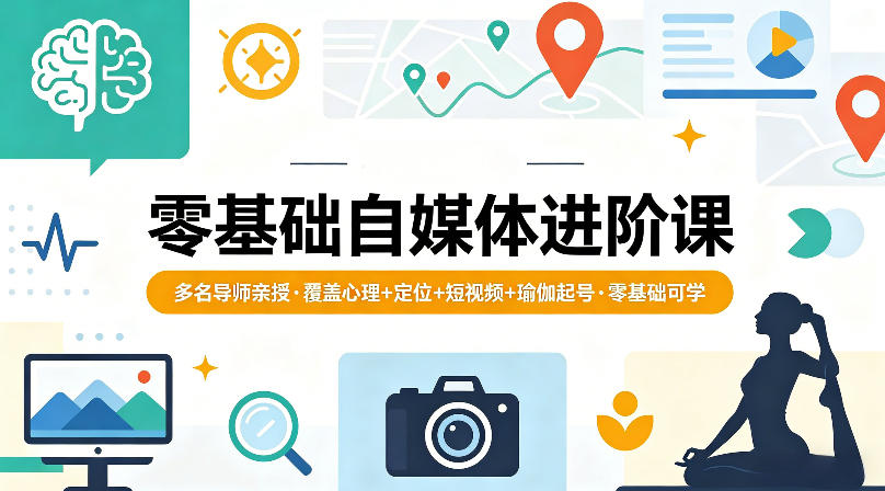 零基础自媒体进阶课，多名导师亲授，覆盖心理+定位+短视频+瑜伽起号，零基础可学-宇文网创