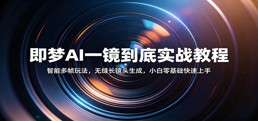 即梦AI一镜到底实战教程：智能多帧玩法，无缝长镜头生成，小白零基础快速上手-宇文网创