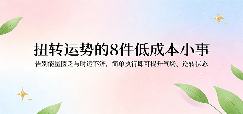 付费文章：扭转运势的8件低成本小事，告别能量匮乏与时运不济逆转状态-宇文网创