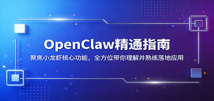 OpenClaw精通指南:聚焦小龙虾核心功能,全方位带你理解并熟练落地应用-宇文网创