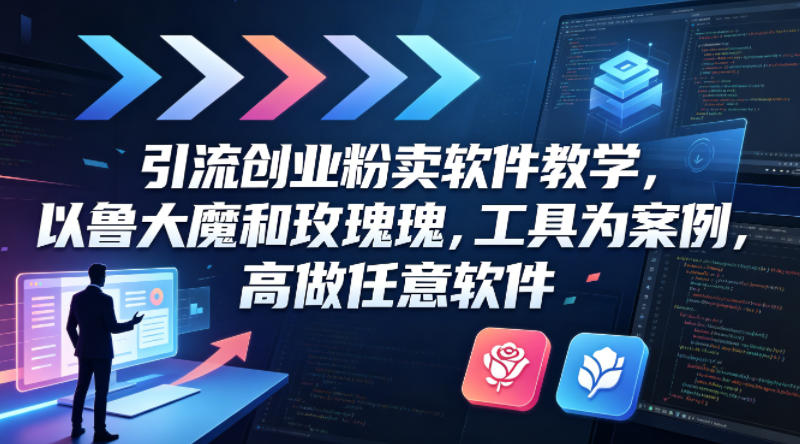 引流创业粉卖软件教学，以鲁大魔和玫瑰工具为案例，可做任意软件-宇文网创