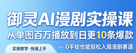 御灵AI漫剧实操课，从单图百万播放到日更10条爆款，0手绘也能轻松入局漫剧赛道-宇文网创