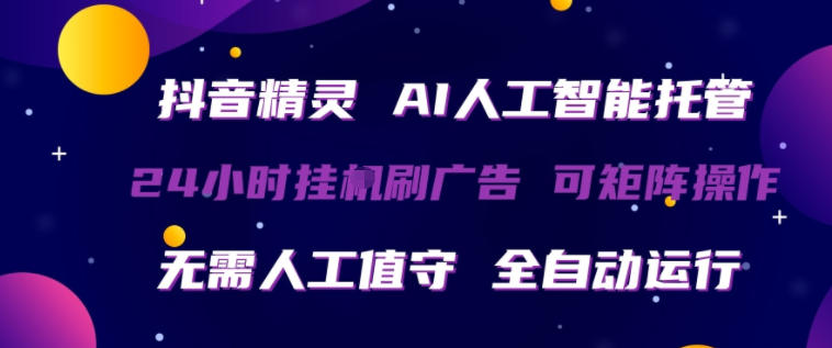 抖音精灵AI人工智能托管，24小时全自动刷广告，无需人工值守，可矩阵操作【揭秘】-宇文网创