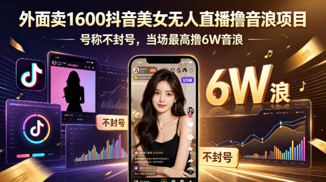 外面卖1600抖音美女无人直播撸音浪项目，号称不封号，当场最高撸6W音浪！【附详细教程】-宇文网创