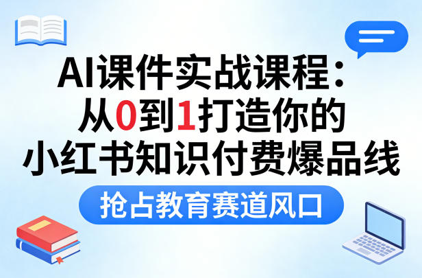 AI课件实战课程，从0到1打造你的小红书知识付费爆品线，抢占教育赛道风口-宇文网创