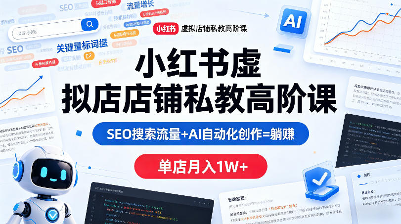 小红书虚拟店铺私教高阶课，SEO搜索流量+AI自动化创作=躺賺，单店月入1W+-宇文网创