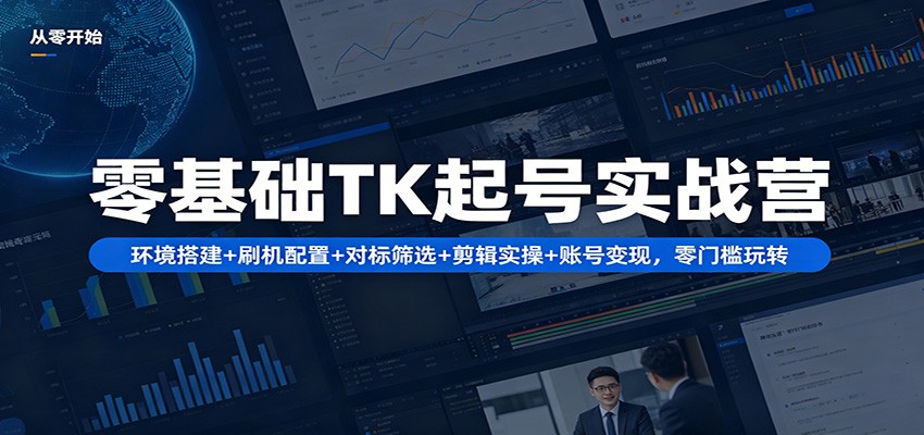 零基础TK起号实战营：环境搭建+ 刷机配置+对标筛选+剪辑实操+账号变现，零门槛玩转-宇文网创