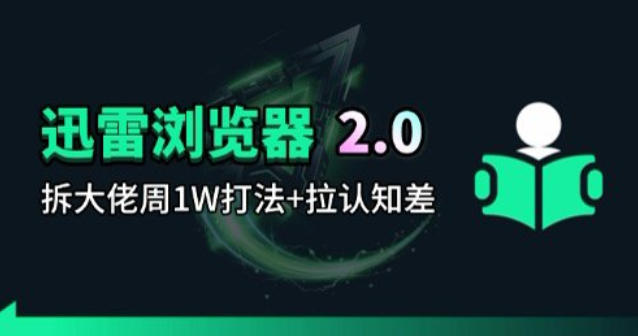 迅雷浏览器项目2.0_拆个大佬周1W的打法-宇文网创