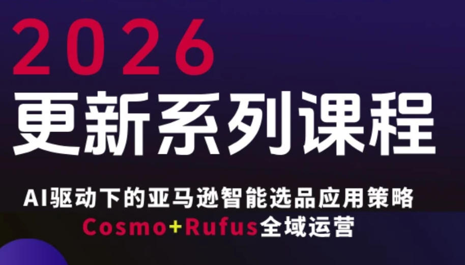 跨境亚马逊FBA系统课程，AI驱动下的亚马逊智能选品应用策略Cosmo+Rufus全域运营（更新26年4月）-宇文网创