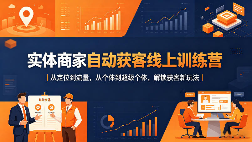 实体商家自动获客线上训练营｜从定位到流量，从个体到超级个体，解锁获客新玩法-宇文网创