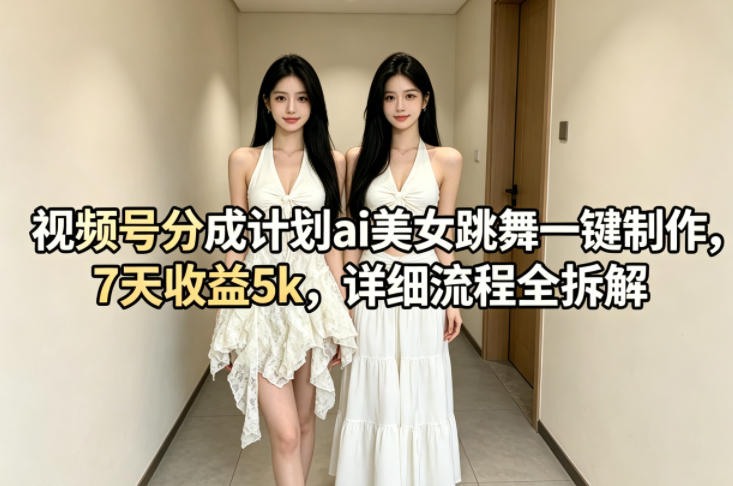 视频号分成计划ai美女跳舞一键制作，7天收益5k，详细流程全拆解-宇文网创