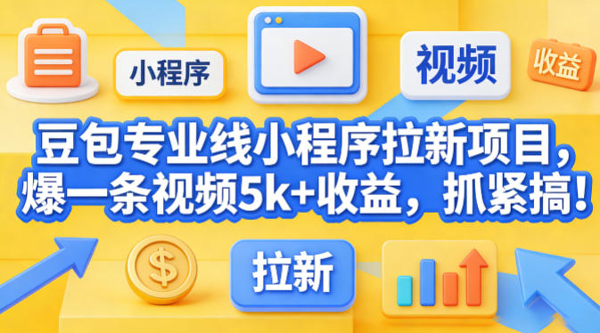 豆包专业线小程序拉新项目，爆一条视频就是5k+收益，抓紧搞这个-宇文网创