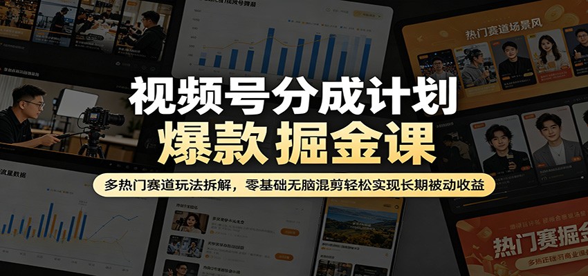 视频号分成计划爆款掘金课：多热门赛道玩法拆解，零基础无脑混剪轻松实现长期被动收益-宇文网创