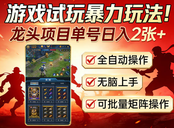 游戏试玩暴力玩法！龙头项目单号日入200+，全自动操作无脑上手，可批量矩阵操作【揭秘】-宇文网创