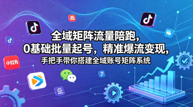 全域矩阵流量陪跑，0基础批量起号，精准爆流变现，手把手带你搭建全域账号矩阵系统-宇文网创