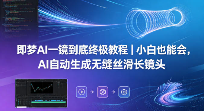 即梦AI一镜到底终极教程｜小白也能会，AI自动生成无缝丝滑长镜头-宇文网创