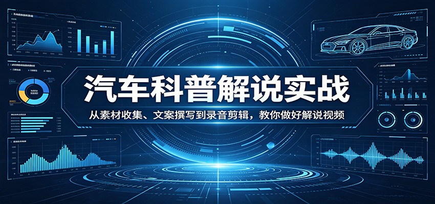 汽车科普解说实战:从素材收集、文案撰写到录音剪辑,教你做好解说视频-宇文网创