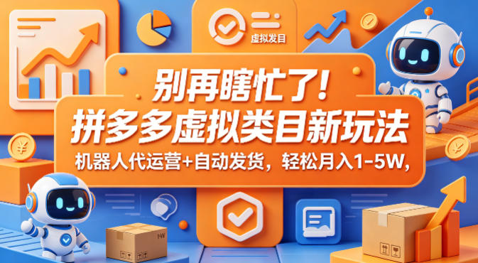 别再瞎忙了！拼多多虚拟类目新玩法，机器人代运营+自动发货，轻松月入1-5W【揭秘】-宇文网创