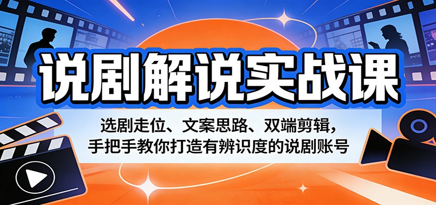 说剧解说实战课：选剧走位、文案思路、双端剪辑，手把手教你打造有辨识度的说剧账号-宇文网创