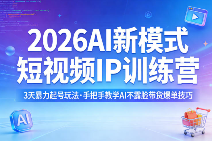 2026AI新模式短视频IP训练营，3天暴力起号玩法，手把手教学AI不露脸带货爆单技巧-宇文网创