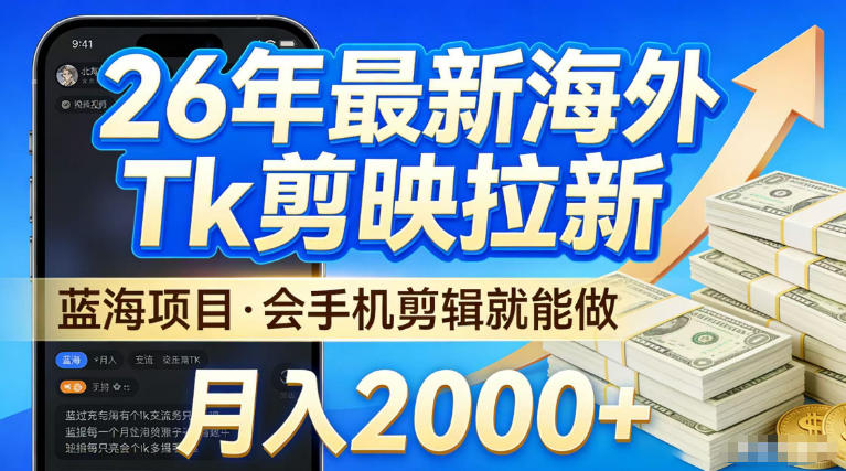 2026最新海外TK剪映拉新,当下真正蓝海项目,会基础手机剪辑就能做,单月稳入2W+【揭秘】-宇文网创