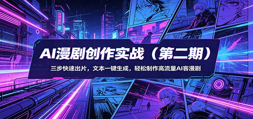 AI漫剧创作实战（第二期）：三步快速出片，文本一键生成，轻松制作高流量AI客漫剧-宇文网创