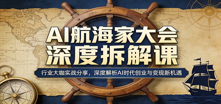 AI航海家大会深度拆解课：行业大咖实战分享，深度解析AI时代创业与变现新机遇-宇文网创