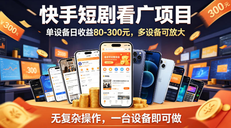 快手短剧看广告项目，没有复杂操作，一台设备每天能有80到300收益，设备多可放大-宇文网创