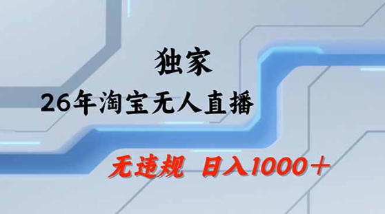 2026最新技术淘宝无人直播带货教学，不封号，不违规，公+私玩法，操作简单，日入1k+【揭秘】-宇文网创