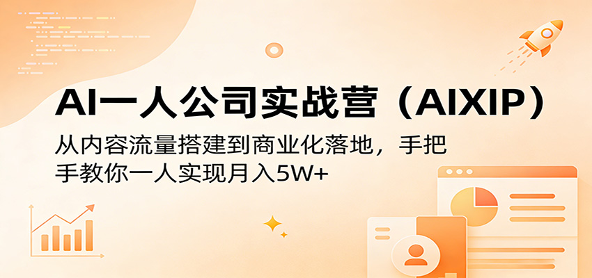 AI一人公司实战营（AIXIP）：从内容流量搭建到商业化落地，手把手教你一人实现月入5W+-宇文网创