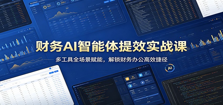 财务AI智能体提效实战课：多工具全场景赋能，解锁财务办公高效捷径-宇文网创