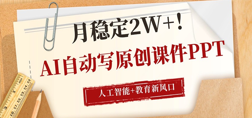 AI自动写原创课件PPT，人工智能+教育新AI风口，月稳定2W+-宇文网创