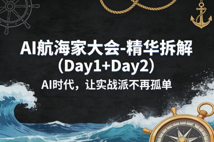 AI航海家大会-精华拆解（Day1+Day2）AI时代，让实战派不再孤单-宇文网创