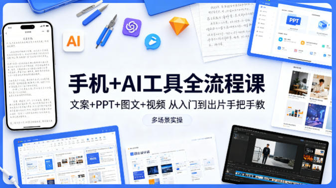 手机+AI工具全流程课，文案+PPT+图文+视频，从入门到出片手把手教，多场景实操（更新）-宇文网创