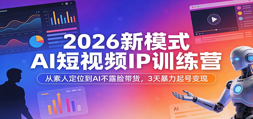 2026新模式AI短视频IP训练营：从素人定位到AI不露脸带货，3天暴力起号变现-宇文网创