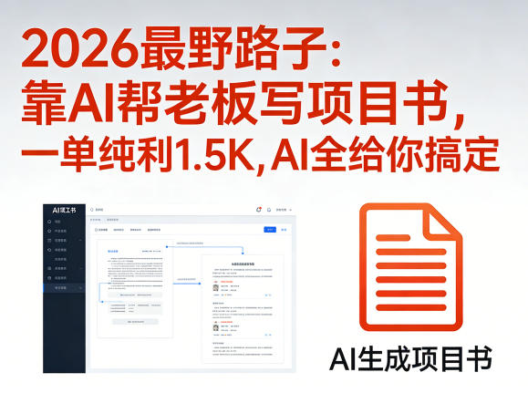2026最野路子：靠AI帮老板写项目书，一单纯利1.5K，AI全给你搞定-宇文网创