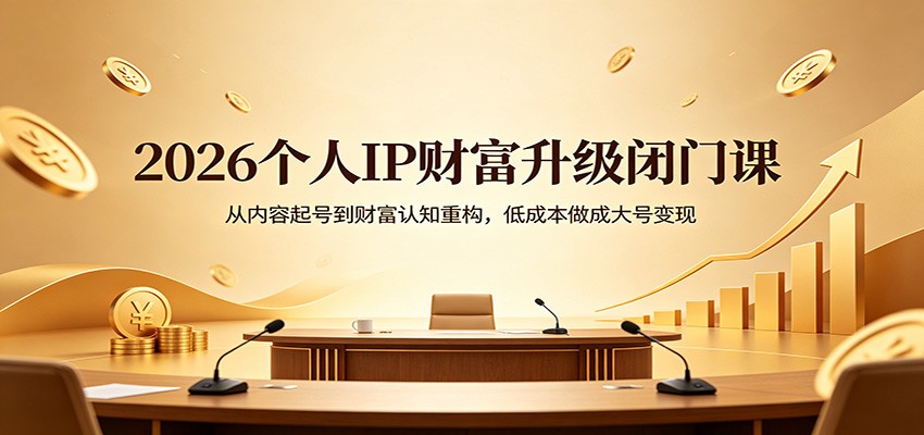 2026个人IP财富升级闭门课：从内容起号到财富认知重构，低成本做成大号变现-宇文网创